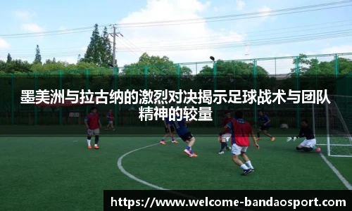 墨美洲与拉古纳的激烈对决揭示足球战术与团队精神的较量