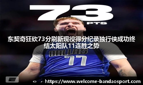 东契奇狂砍73分刷新现役得分纪录独行侠成功终结太阳队11连胜之势
