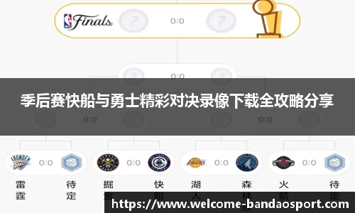 季后赛快船与勇士精彩对决录像下载全攻略分享